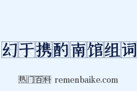 幻于携酌南馆组词是什么意思的图片